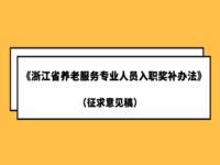 關(guān)于公開征求《浙江省養(yǎng)老服務(wù)專業(yè)人員入職獎補辦法（征求意見稿）》修改意見的公告