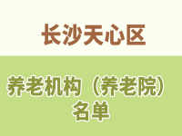 長沙天心區(qū)養(yǎng)老機構（養(yǎng)老院）名單