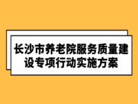 關(guān)于印發(fā)《長沙市養(yǎng)老院服務(wù)質(zhì)量建設(shè)專項行動實施方案》的通知 長民發(fā)〔2017〕15號