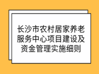 長沙市民政局 關(guān)于印發(fā)《長沙市農(nóng)村居家養(yǎng)老服務(wù)中心項目建設(shè)及資金管理實施細(xì)則》的通知 長民發(fā)〔2016〕27號