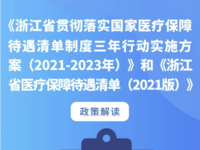 《浙江省貫徹落實(shí)國家醫(yī)療保障待遇清單制度三年行動(dòng)實(shí)施方案（2021-2023年）》和《浙江省醫(yī)療保障待遇清單（2021版）》政策解讀【圖片】