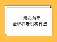 關(guān)于開展十堰市首屆金牌養(yǎng)老機(jī)構(gòu)評選的通知