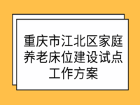 重慶市江北區(qū)家庭養(yǎng)老床位建設(shè)試點工作方案