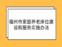 福州市民政局 福州市財政局 關(guān)于印發(fā)《福州市家庭養(yǎng)老床位建設(shè)和服務(wù)實施辦法》的通知 榕民〔2021〕270號