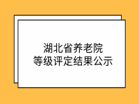 湖北省養(yǎng)老機(jī)構(gòu)等級評定結(jié)果公示 （2021年）