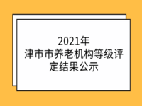 津市市養(yǎng)老機構(gòu)等級評定一覽表 （2021年）