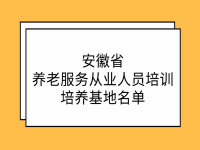 安徽省養(yǎng)老服務(wù)從業(yè)人員培訓(xùn)培養(yǎng)基地名單