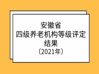 安徽省四級(jí)養(yǎng)老機(jī)構(gòu)等級(jí)評(píng)定結(jié)果 （2021年）