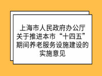 上海市人民政府辦公廳 關(guān)于推進(jìn)本市“十四五”期間養(yǎng)老服務(wù)設(shè)施建設(shè)的實(shí)施意見 滬府辦規(guī)〔2021〕13號(hào)