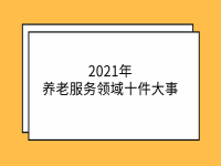 2021年養(yǎng)老服務(wù)領(lǐng)域十件大事