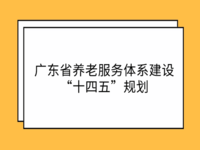 關于印發(fā)《廣東省養(yǎng)老服務體系建設“十四五”規(guī)劃》的通知 粵民發(fā)〔2021〕127號