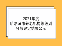 2021年度哈爾濱市養(yǎng)老機(jī)構(gòu)等級評定結(jié)果公示