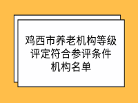 雞西市養(yǎng)老機構(gòu)等級評定符合參評條件機構(gòu)名單