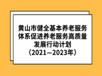 黃山市健全基本養(yǎng)老服務(wù)體系促進(jìn)養(yǎng)老服務(wù)高質(zhì)量發(fā)展行動計劃（2021—2023年） 黃政辦（2022）17號