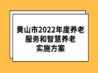 黃山市2022年度養(yǎng)老服務(wù)和智慧養(yǎng)老實(shí)施方案