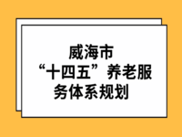 威海市“十四五”養(yǎng)老服務(wù)體系規(guī)劃